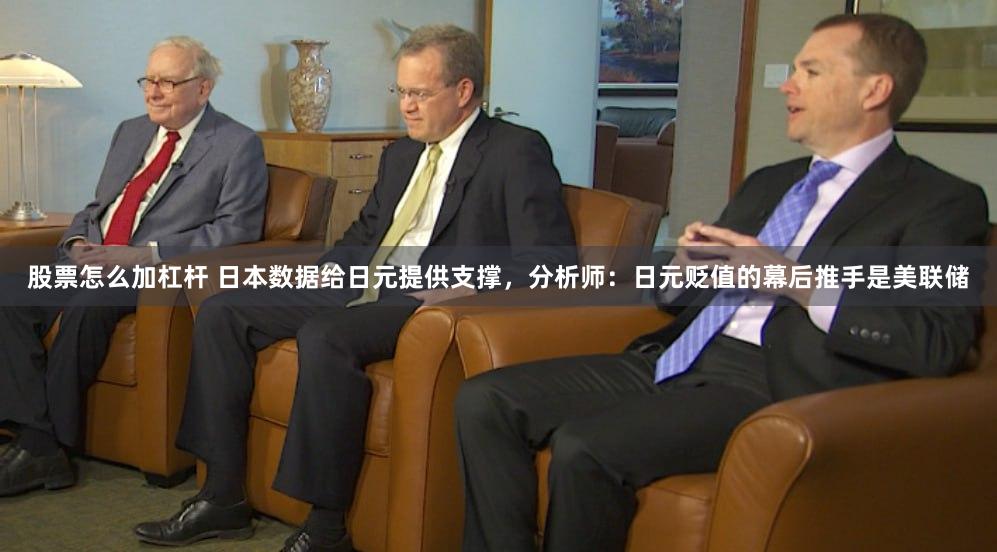 股票怎么加杠杆 日本数据给日元提供支撑，分析师：日元贬值的幕后推手是美联储