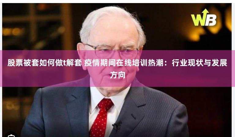 股票被套如何做t解套 疫情期间在线培训热潮：行业现状与发展方向