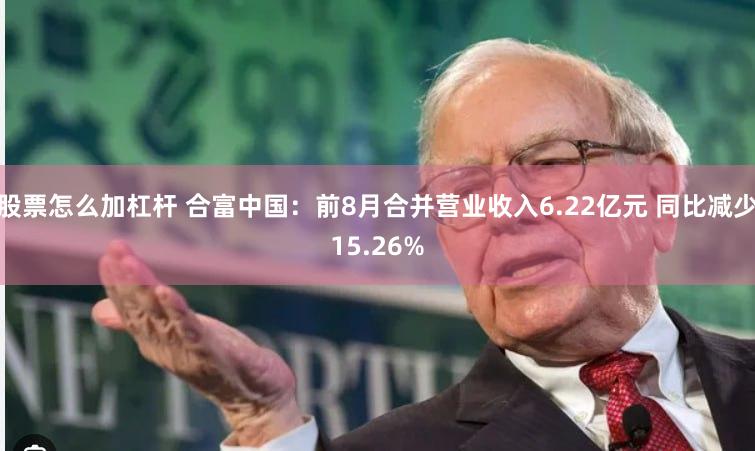 股票怎么加杠杆 合富中国：前8月合并营业收入6.22亿元 同比减少15.26%