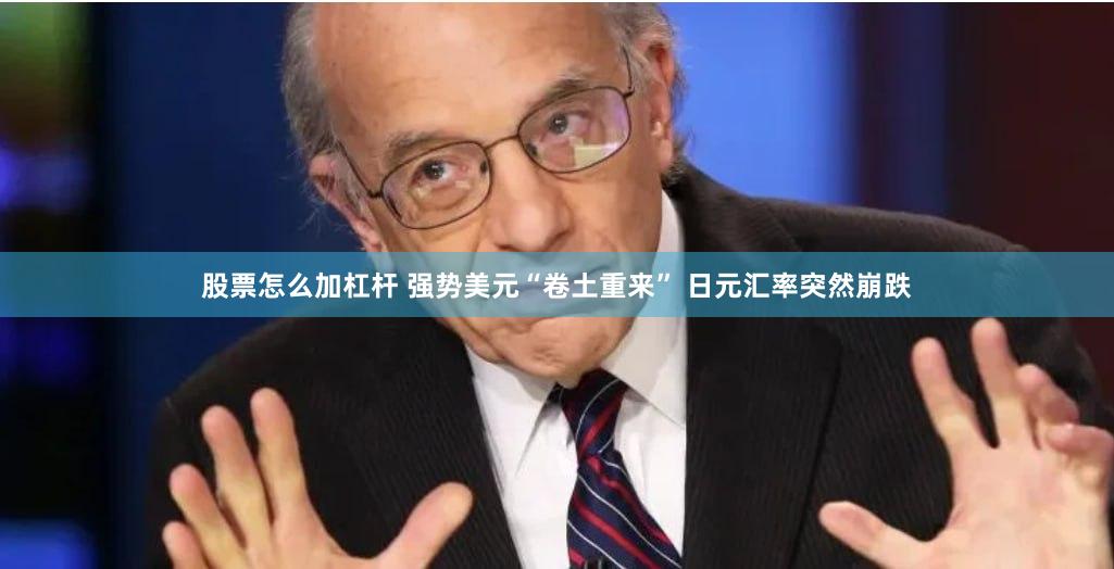 股票怎么加杠杆 强势美元“卷土重来” 日元汇率突然崩跌
