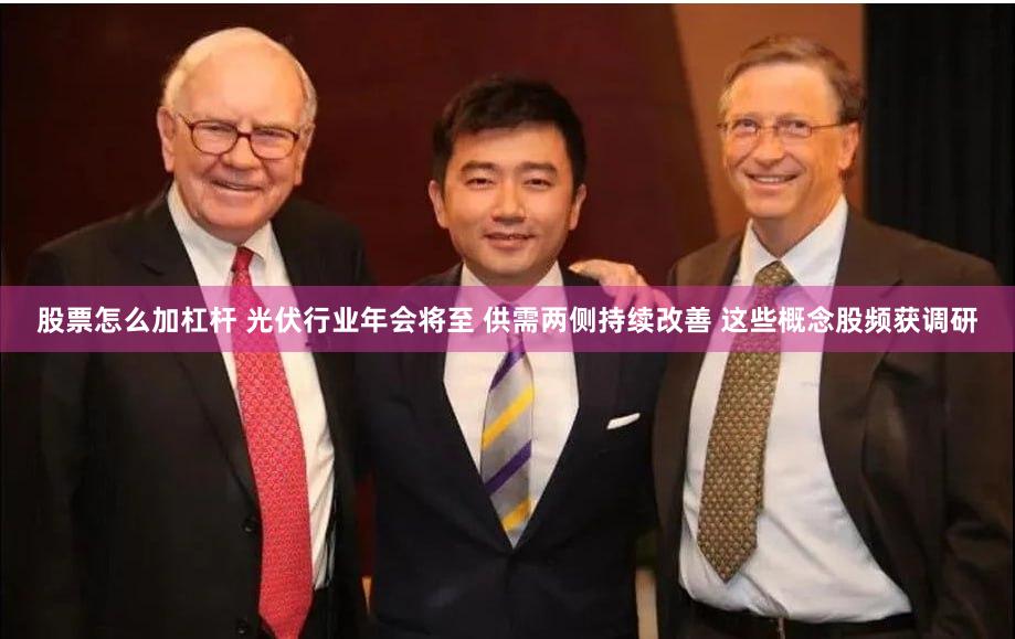 股票怎么加杠杆 光伏行业年会将至 供需两侧持续改善 这些概念股频获调研