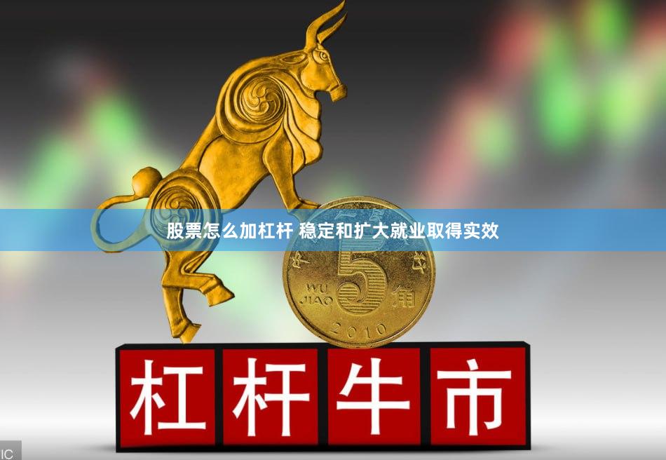 股票怎么加杠杆 稳定和扩大就业取得实效