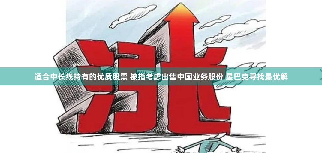 适合中长线持有的优质股票 被指考虑出售中国业务股份 星巴克寻找最优解