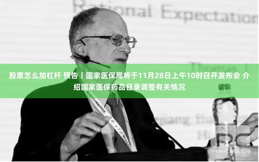 股票怎么加杠杆 预告丨国家医保局将于11月28日上午10时召开发布会 介绍国家医保药品目录调整有关情况