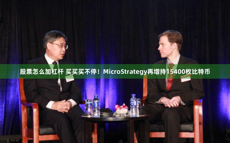 股票怎么加杠杆 买买买不停！MicroStrategy再增持15400枚比特币