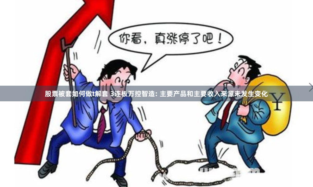 股票被套如何做t解套 3连板万控智造: 主要产品和主要收入来源未发生变化